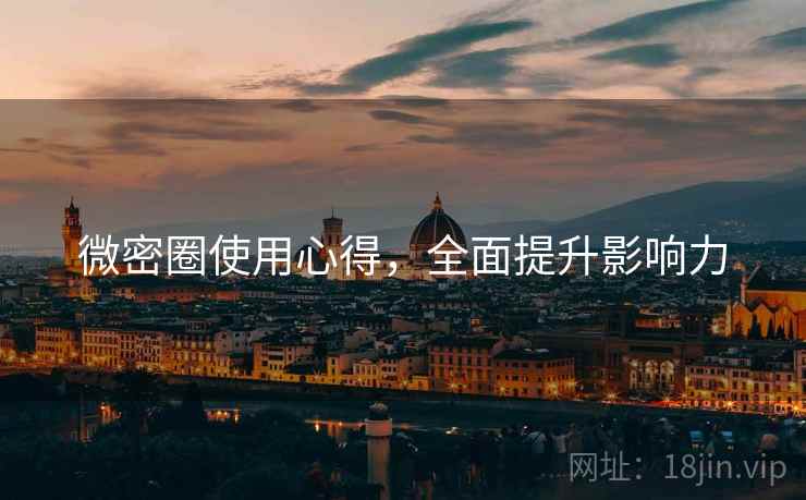 微密圈使用心得，全面提升影响力