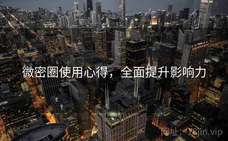 微密圈使用心得，全面提升影响力