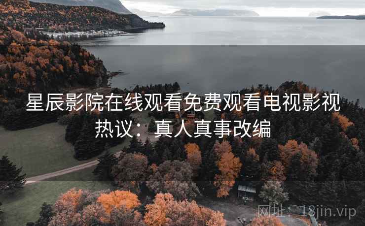 星辰影院在线观看免费观看电视影视热议：真人真事改编