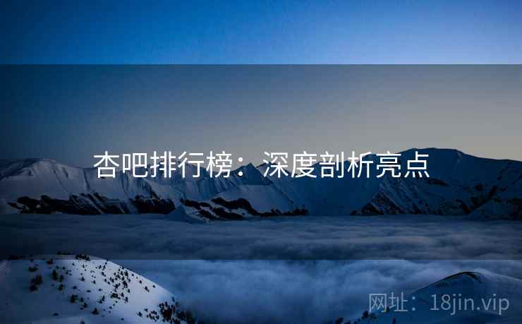 杏吧排行榜：深度剖析亮点