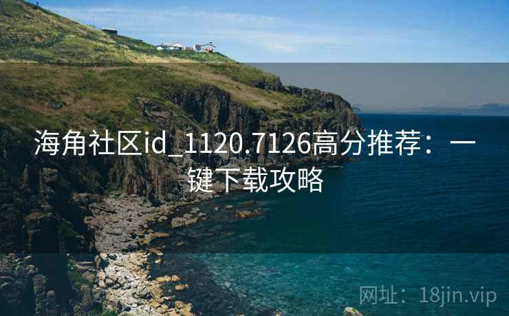 海角社区id_1120.7126高分推荐：一键下载攻略