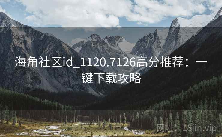 海角社区id_1120.7126高分推荐：一键下载攻略