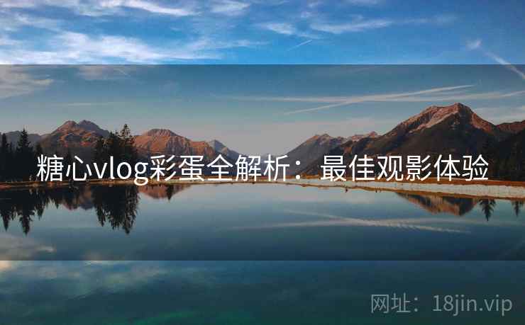 糖心vlog彩蛋全解析：最佳观影体验
