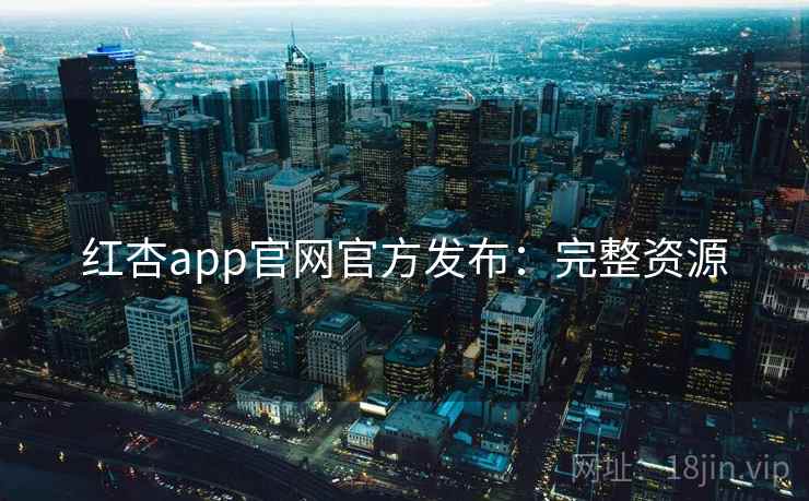 红杏app官网官方发布：完整资源
