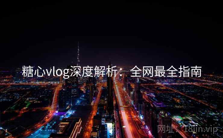 糖心vlog深度解析:全网最全指南