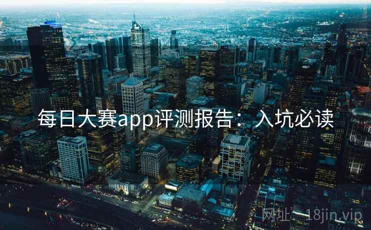 每日大赛app评测报告：入坑必读