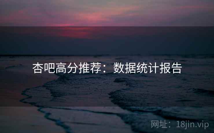 杏吧高分推荐:数据统计报告