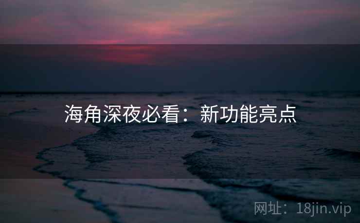 海角深夜必看：新功能亮点